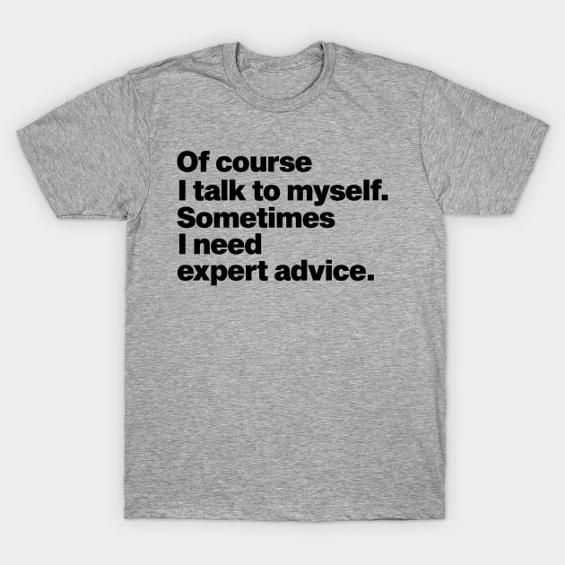 of course i talk to myself sometimes i need expert advice funny quote T-Shirt by Moe99